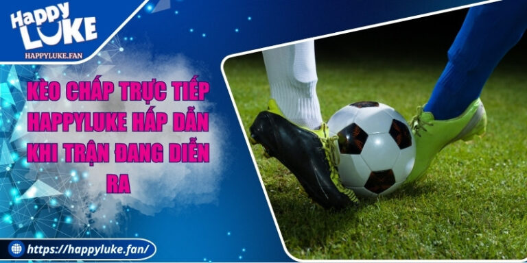 Kèo Chấp Trực Tiếp Happyluke Hấp Dẫn Khi Trận Đang Diễn Ra 4 Kèo Chấp Trực Tiếp Happyluke Hấp Dẫn Khi Trận Đang Diễn Ra